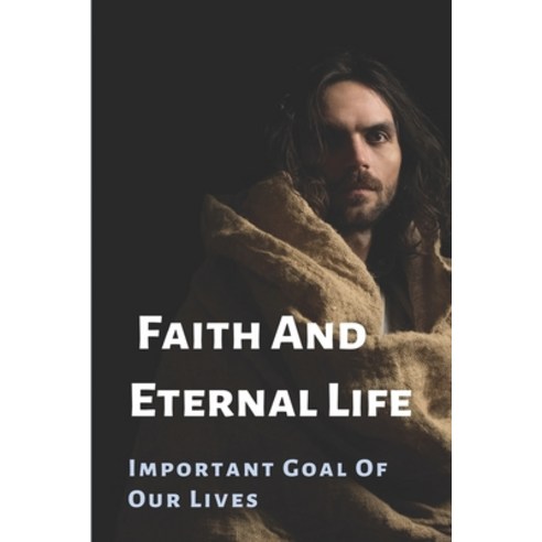(영문도서) Faith And Eternal Life: Important Goal Of Our Lives: God''S Ultimate Purpose Paperback, Independently Published, English, 9798530880841