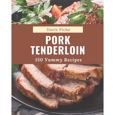 150 Yummy Pork Tenderloin Recipes: More Than a Yummy Pork Tenderloin Cookbook Paperback, Independently Published