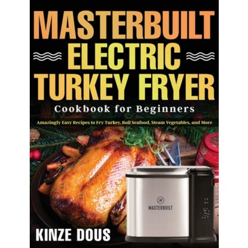Masterbuilt Electric Turkey Fryer Cookbook for Beginners: Amazingly Easy Recipes to Fry Turkey Boil... Hardcover, Driven Li, English, 9781954091306