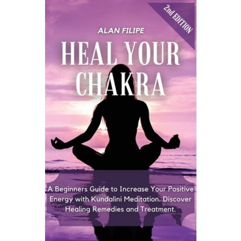 (영문도서) Heal Your Chakra: A Beginners Guide to Increase Your Positive Energy with Kundalini Meditatio... Hardcover, Alan Filipe