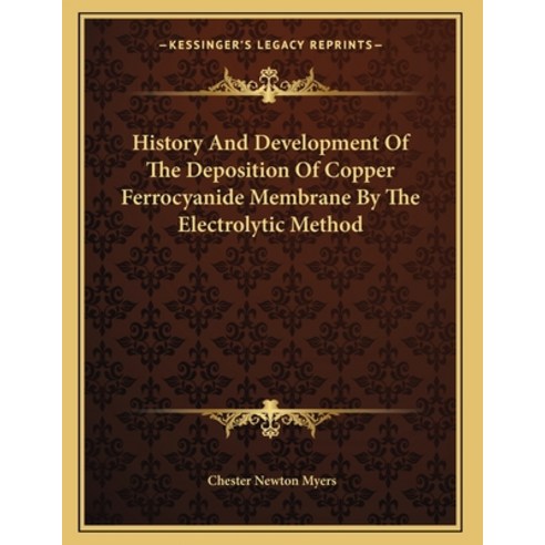 History And Development Of The Deposition Of Copper Ferrocyanide Membrane By The Electrolytic Method Paperback, Kessinger Publishing