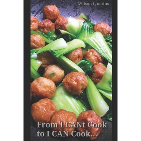 From I CANt Cook to I CAN Cook...: Anybody can learn Home Cooking for the family Paperback, Independently Published