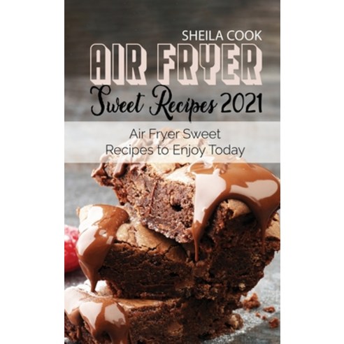 Air Fryer Sweet Recipes 2021: Air Fryer Sweet Recipes to Enjoy Today Hardcover, SC Cookery, English, 9781802146141