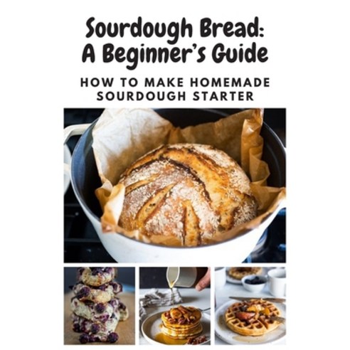 Sourdough Bread: A Beginner''s Guide: How To Make Homemade Sourdough Starter Paperback, Independently Published, English, 9798695703269
