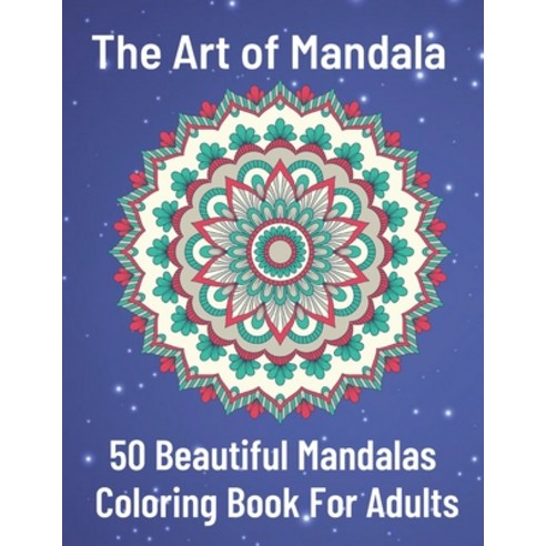 The Art of Mandala 50 Beautiful Mandalas Coloring Book For Adults: Features 50 Original Hand Drawn D... Paperback, Independently Published
