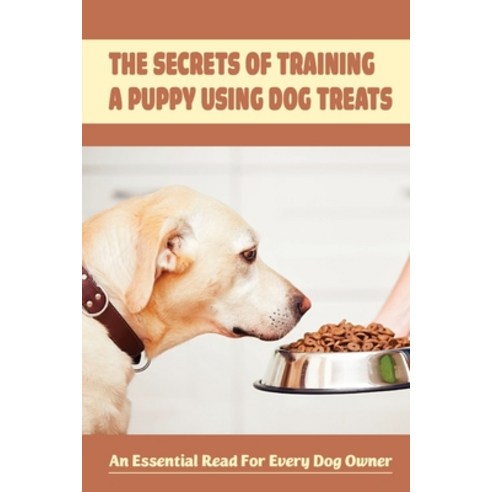 (영문도서) The Secrets Of Training A Puppy Using Dog Treats: An Essential Read For Every Dog Owner: The ... Paperback, Independently Published, English, 9798548715012