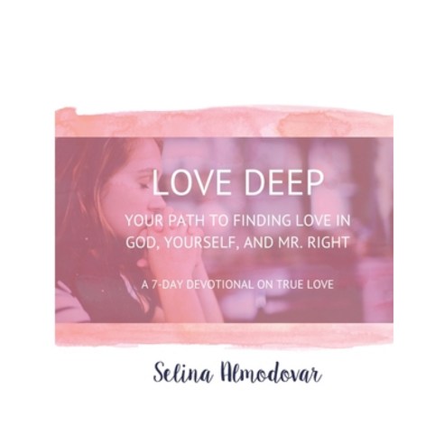 Love Deep: Your Path to Finding Love In God Yourself and Mr. Right: A Seven-Day Devotional Paperback, Independently Published