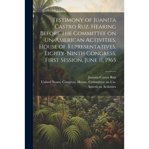 (영문도서) Testimony of Juanita Castro Ruz. Hearing Before the Committee on Un-American Activities Hous... Paperback, Legare Street Press, English, 9781021507372
