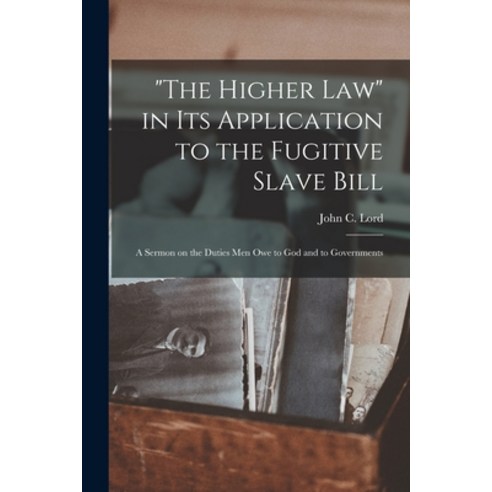 (영문도서) The Higher Law in Its Application to the Fugitive Slave Bill: a Sermon on the Duties Men Owe ... Paperback, Legare Street Press, English, 9781014859754