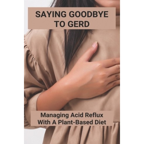 Saying Goodbye To GERD: Managing Acid Reflux With A Plant-Based Diet: Acid Reflux Remedy Food Paperback, Independently Published, English, 9798747500136
