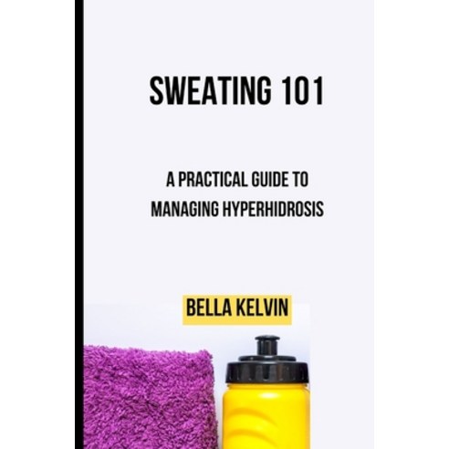 (영문도서) Sweating 101: A Practical Guide to Managing Hyperhidrosis Paperback, Independently Published, English, 9798372315532