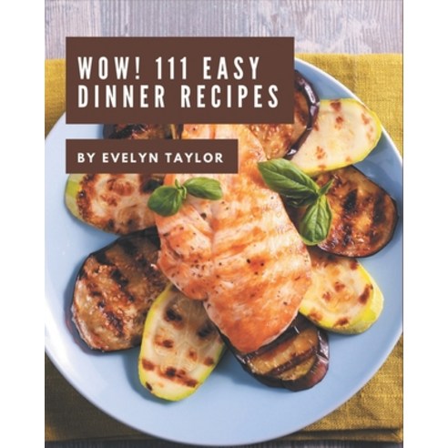 Wow! 111 Easy Dinner Recipes: Best Easy Dinner Cookbook for Dummies