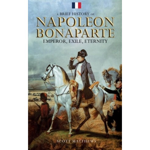 (영문도서) A Brief History of Napoleon Bonaparte - Emperor Exile Eternity Paperback, Alex Gibbons, English, 9781923168367
