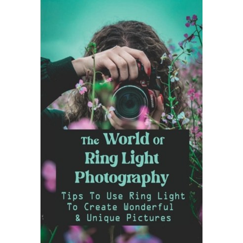 (영문도서) The World Of Ring Light Photography: Tips To Use Ring Light To Create Wonderful & Unique Pict... Paperback, Independently Published, English, 9798462819117