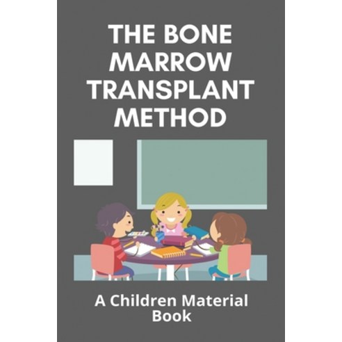 The Bone Marrow Transplant Method: A Children Material Book: Is The Bone Marrow Transplant Painful Paperback, Independently Published, English, 9798731581240