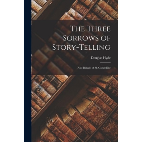 (영문도서) The Three Sorrows of Story-telling: And Ballads of St. Columkille Paperback, Legare Street Press, English, 9781016315937