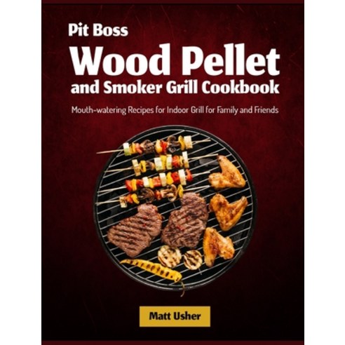 (영문도서) Pit Boss Wood Pellet and Smoker Grill Cookbook: Mouth-watering Recipes for Indoor Grill for F... Hardcover, Smoker Grill Cookbook, English, 9781803570099