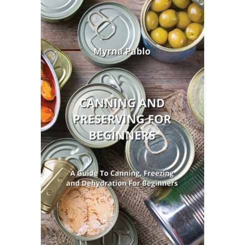 (영문도서) Canning and Preserving for Beginners: A Guide To Canning Freezing and Dehydration For Beginners Paperback, Myrna Pablo, English, 9798868917592