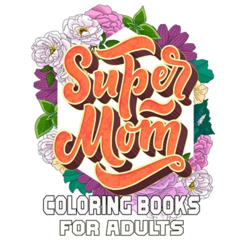 Super mom Coloring Books For Adults: Mother''s Day Coloring Book for Adults Flower and Floral with Qu... Paperback, Independently Published, English, 9798724237826