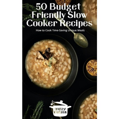 50 Budget Friendly Slow Cooker Recipes: How to Cook Time-Saving Unique Meals Hardcover, Lovely Kitchen Publishing, English, 9781802732665