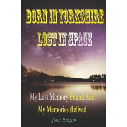 (영문도서) Born In Yorkshire Lost In Space: My Lost Memory Found My Memoris Relived Paperback, Independently Published, English, 9781073105182