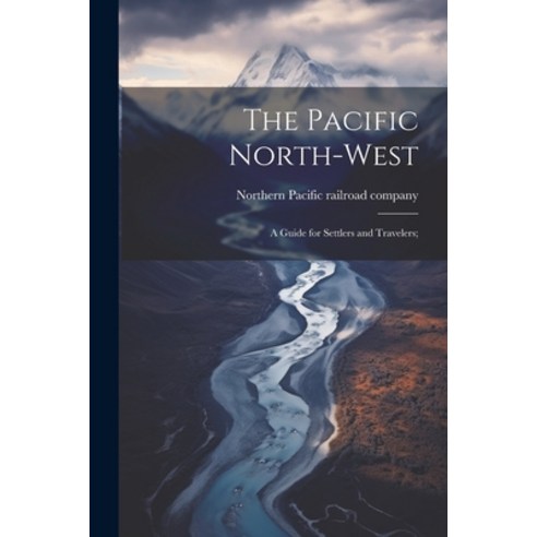 (영문도서) The Pacific North-west: A Guide for Settlers and Travelers; Paperback, Legare Street Press, English, 9781022722019