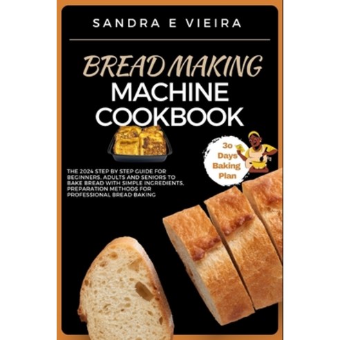 (영문도서) Bread Making Machine Cookbook: The 2024 Step By Step Guide For Beginners Adults And Seniors ... Paperback, Independently Published, English, 9798867635039