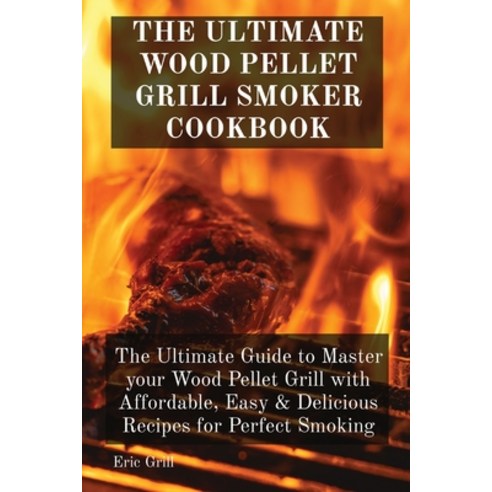 (영문도서) The Ultimate Wood Pellet Grill Smoker Cookbook: The Ultimate Guide to Master your Wood Pellet... Paperback, Eric Grill