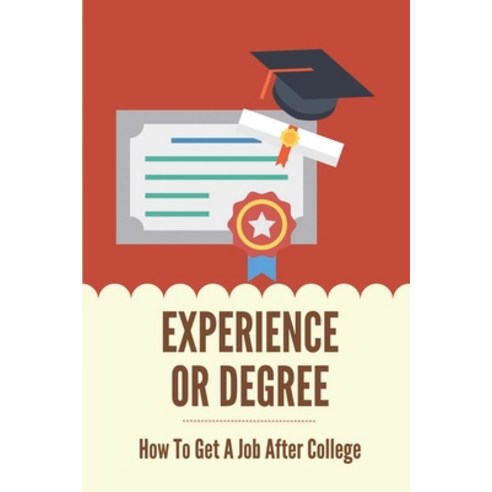 (영문도서) Experience Or Degree: How To Get A Job After College: How To Find A Job After Graduating College Paperback, Independently Published, English, 9798536806067