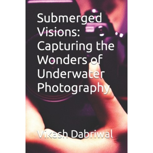 (영문도서) Submerged Visions: Capturing the Wonders of Underwater Photography Paperback, Independently Published, English, 9798398528367