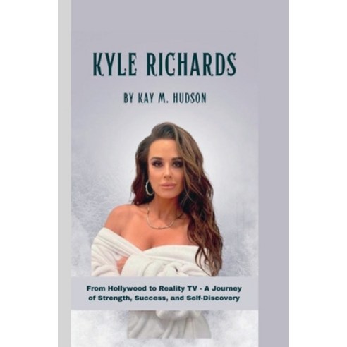 (영문도서) Kyle Richards: From Hollywood to Reality TV - A Journey of Strength Success and Self-Discovery Paperback, Independently Published, English, 9798851252211