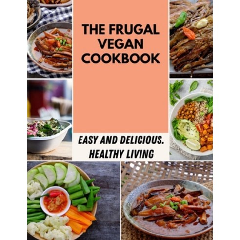 The Frugal Vegan Cookbook: Easy Flavorful Recipes for Lifelong Health - Step-By-Step For Beginners Paperback, Independently Published