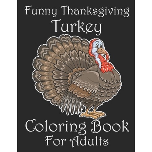Funny Thanksgiving Turkey Coloring Book For Adults: Cute Turkey Coloring Book. Happy Thanksgiving Co... Paperback, Independently Published, English, 9798695813043