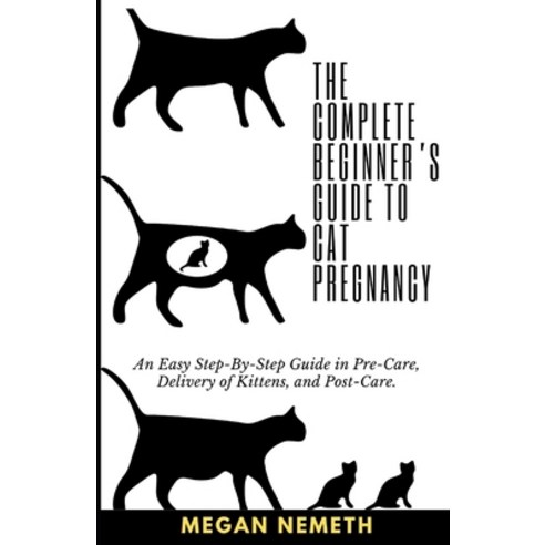 (영문도서) The Complete Beginner''s Guide To Cat Pregnancy: An Easy Step-By-Step Guide in Pre-Care Deliv... Paperback, Independently Published, English, 9798877856301