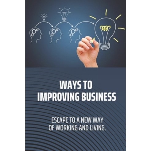 (영문도서) Ways To Improving Business: Escape To A New Way Of Working And Living.: Business Strategies Paperback, Independently Published, English, 9798451488300