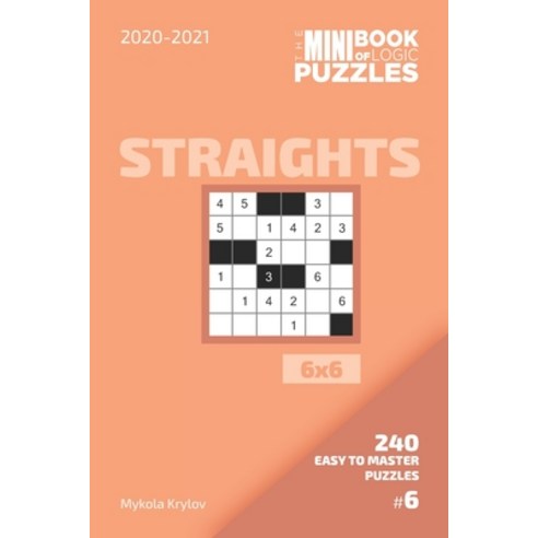 The Mini Book Of Logic Puzzles 2020-2021. Straights 6x6 - 240 Easy To Master Puzzles. #6 Paperback, Independently Published, English, 9798557720762