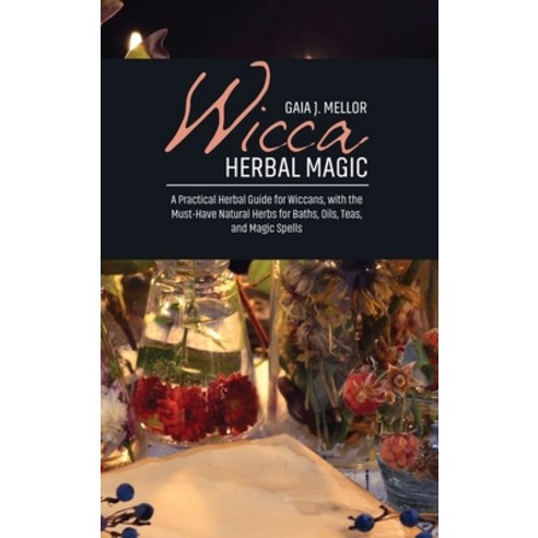 Wicca Herbal Magic: A Practical Herbal Guide for Wiccans with the Must-Have Natural Herbs for Baths... Hardcover, Gaia J. Mellor, English, 9781802511925