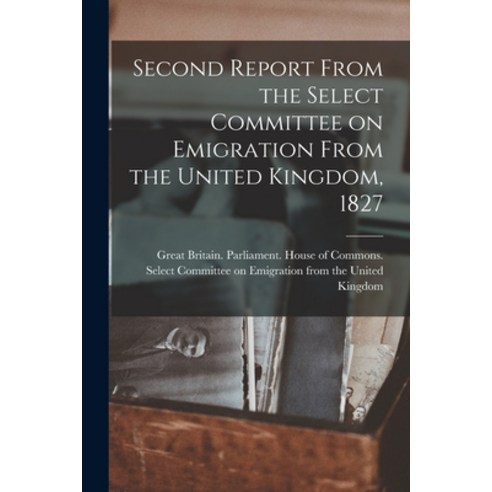 (영문도서) Second Report From the Select Committee on Emigration From the United Kingdom 1827 [microform] Paperback, Legare Street Press, English, 9781013918278
