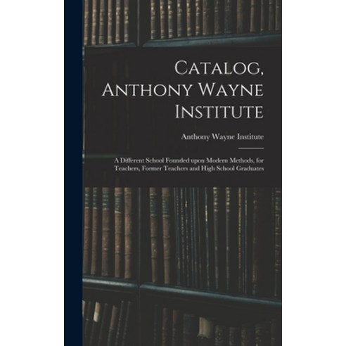 (영문도서) Catalog Anthony Wayne Institute: a Different School Founded Upon Modern Methods for Teacher... Hardcover, Legare Street Press