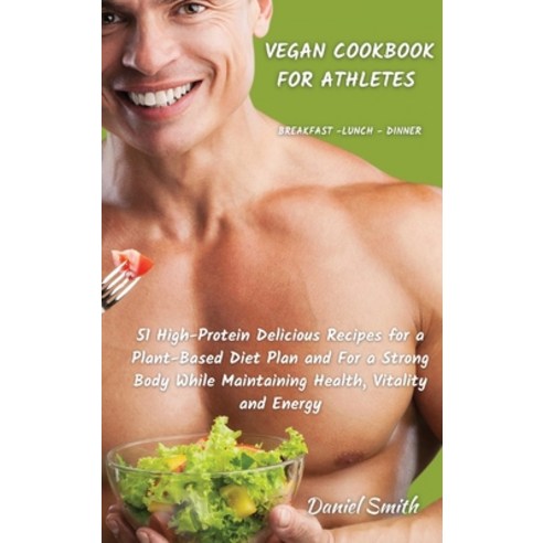 VEGAN COOKBOOK FOR ATHLETES Breakfast - Lunch - Dinner: 51 High-Protein Delicious Recipes for a Plan... Hardcover, Daniel Smith, English, 9781801822084