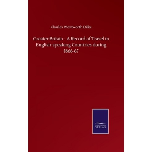 Greater Britain - A Record of Travel in English-speaking Countries during 1866-67 Hardcover, Salzwasser-Verlag Gmbh