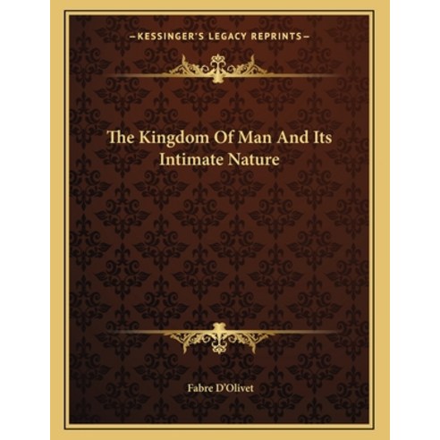 The Kingdom of Man and Its Intimate Nature Paperback, Kessinger Publishing, English, 9781163015865