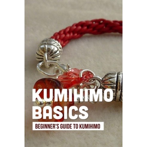 (영문도서) Kumihimo Basics: Beginner''s Guide To Kumihimo: Kumihimo Braiding Patterns Paperback, Independently Published, English, 9798463239167