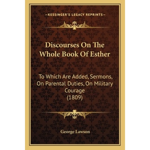 Discourses On The Whole Book Of Esther: To Which Are Added Sermons On Parental Duties On Military... Paperback, Kessinger Publishing