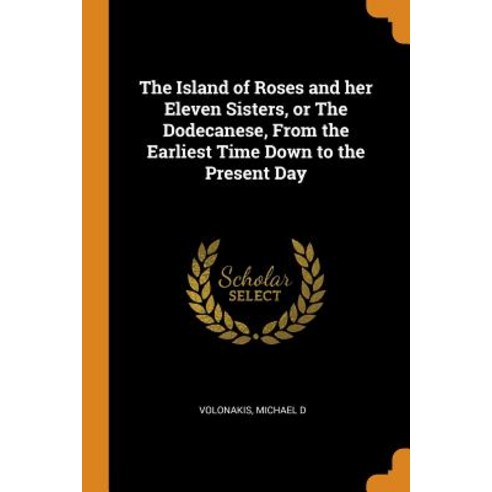 (영문도서) The Island of Roses and her Eleven Sisters or The Dodecanese From the Earliest Time Down to... Paperback, Franklin Classics, English, 9780343206352