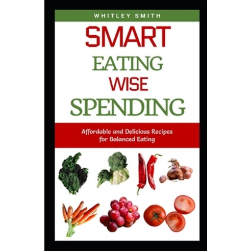 (영문도서) Smart Eating Wise Spending: Affordable and Delicious Recipes for Balanced Eating Paperback, Independently Published, English, 9798853388444