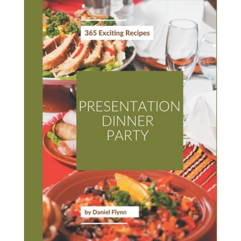 365 Exciting Presentation Dinner Party Recipes: Welcome to Presentation Dinner Party Cookbook Paperback, Independently Published