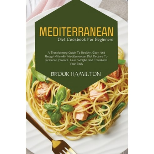 (영문도서) Mediterranean Diet Cookbook for Beginners: A Transforming Guide to Healthy Easy and Budget-F... Paperback, Brook Hamilton, English, 9781801711357