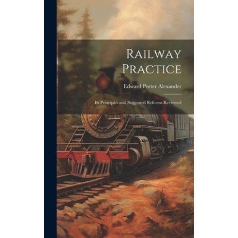 (영문도서) Railway Practice: Its Principles and Suggested Reforms Reviewed Hardcover, Legare Street Press, English, 9781019511343