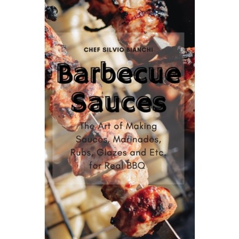 (영문도서) Barbecue Sauces: The Art of Making Sauces Marinades Rubs Glazes and Etc. for Real BBQ Hardcover, Silvio Bianchi, English, 9781802834796